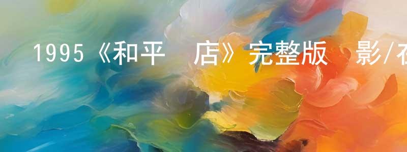曹少玲發布1995《和平飯店》完整版電影/在線觀看/百度云-美劇天堂